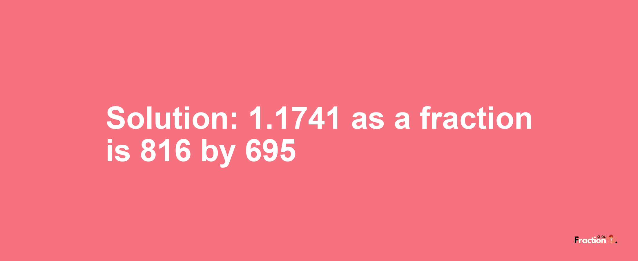 Solution:1.1741 as a fraction is 816/695